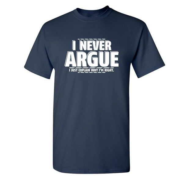 Funny Attitude I Never Argue I Just Explain Why I'm Right Novelty T-Shirt